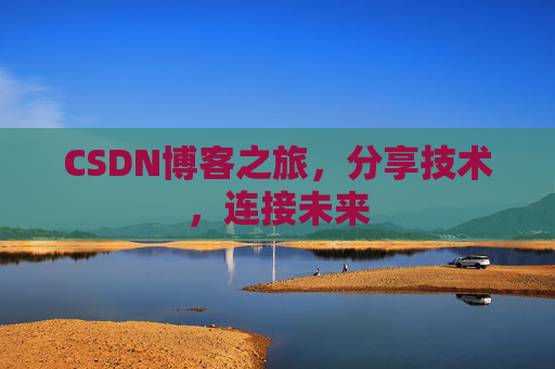 CSDN博客之旅，分享技术，连接未来